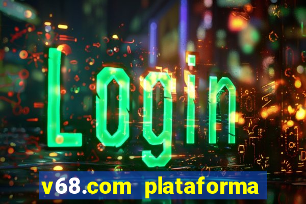 v68.com plataforma de jogos